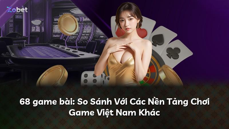 68 game bài: So Sánh Với Các Nền Tảng Chơi Game Việt Nam Khác