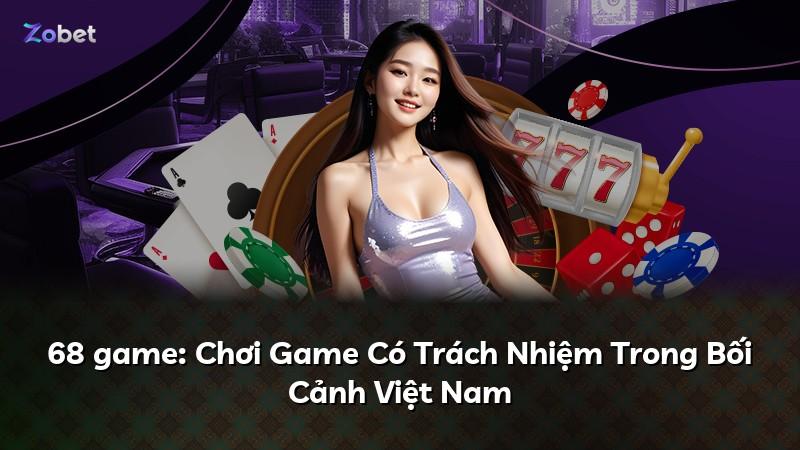 68 game: Chơi Game Có Trách Nhiệm Trong Bối Cảnh Việt Nam