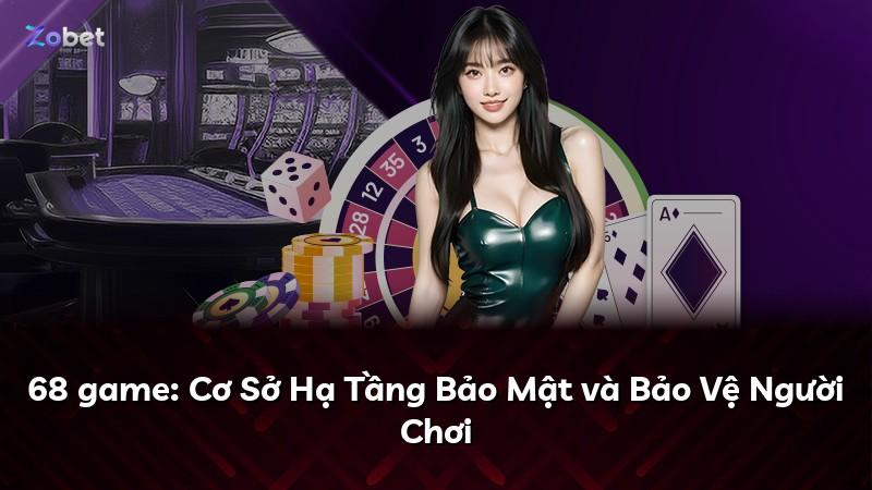 68 game: Cơ Sở Hạ Tầng Bảo Mật và Bảo Vệ Người Chơi