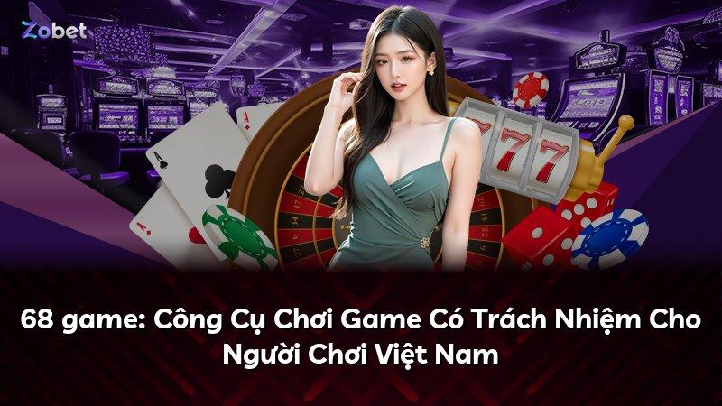 68 game: Công Cụ Chơi Game Có Trách Nhiệm Cho Người Chơi Việt Nam