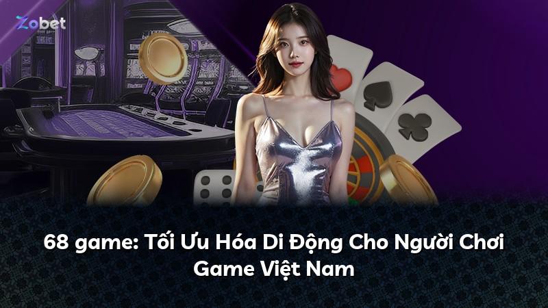 68 game: Tối Ưu Hóa Di Động Cho Người Chơi Game Việt Nam
