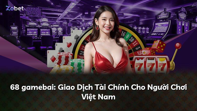 68 gamebai: Giao Dịch Tài Chính Cho Người Chơi Việt Nam