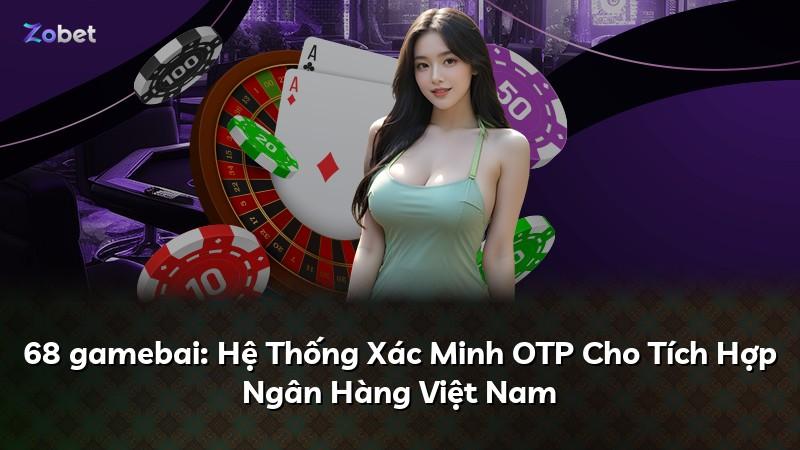 68 gamebai: Hệ Thống Xác Minh OTP Cho Tích Hợp Ngân Hàng Việt Nam