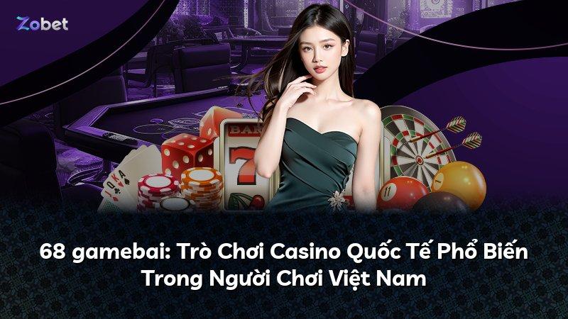 68 gamebai: Trò Chơi Casino Quốc Tế Phổ Biến Trong Người Chơi Việt Nam
