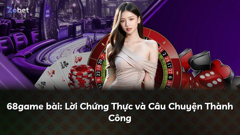68game bài: Lời Chứng Thực và Câu Chuyện Thành Công