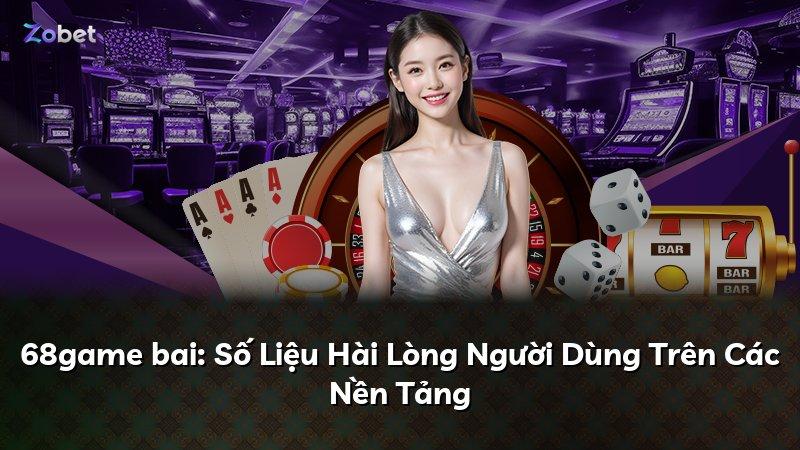 68game bai: Số Liệu Hài Lòng Người Dùng Trên Các Nền Tảng