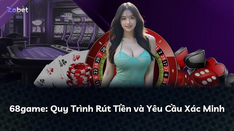 68game: Quy Trình Rút Tiền và Yêu Cầu Xác Minh