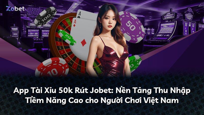 App Tài Xỉu 50k Rút Jobet: Nền Tảng Thu Nhập Tiềm Năng Cao cho Người Chơi Việt Nam