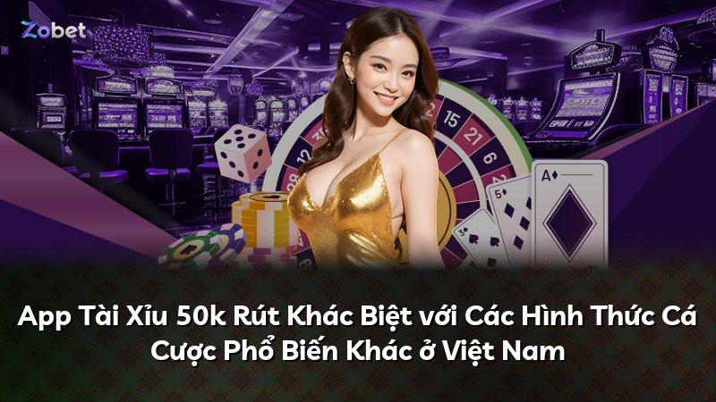 App Tài Xỉu 50k Rút Khác Biệt với Các Hình Thức Cá Cược Phổ Biến Khác ở Việt Nam