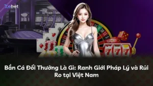 Bắn Cá Đổi Thưởng Là Gì: Ranh Giới Pháp Lý và Rủi Ro tại Việt Nam