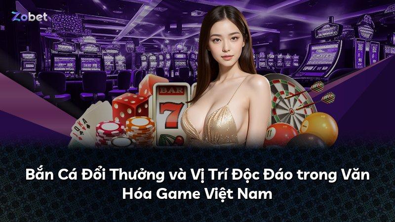 Bắn Cá Đổi Thưởng và Vị Trí Độc Đáo trong Văn Hóa Game Việt Nam