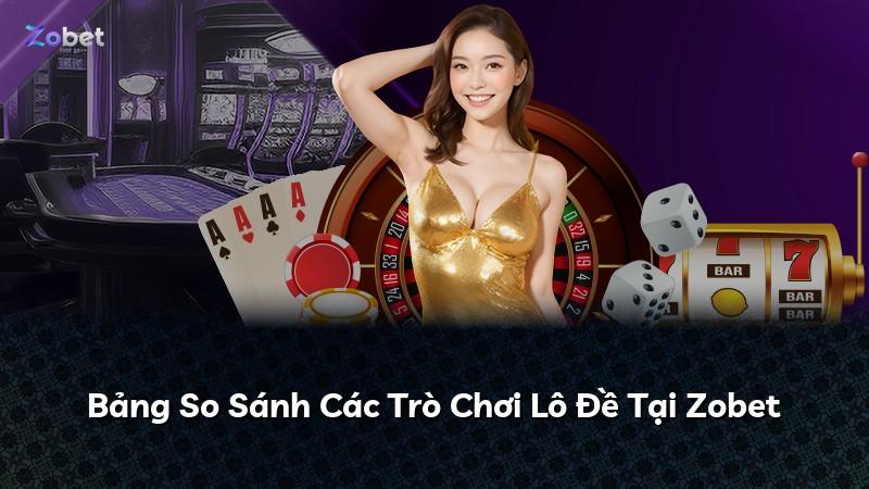 Bảng So Sánh Các Trò Chơi Lô Đề Tại Zobet