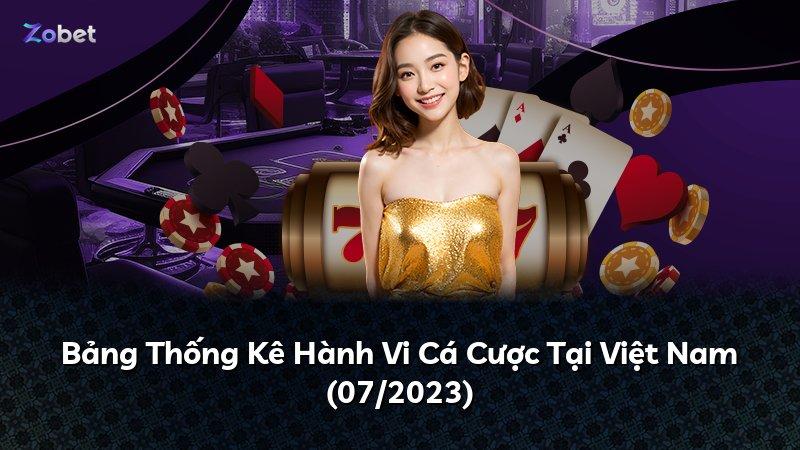 Bảng Thống Kê Hành Vi Cá Cược Tại Việt Nam (07/2023)