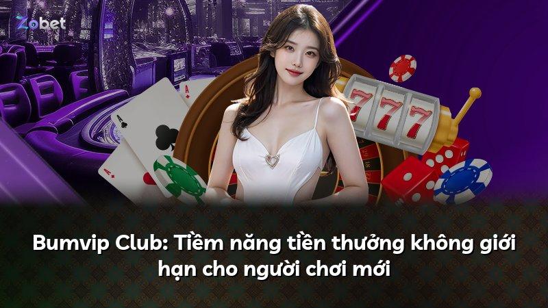 Bumvip Club: Tiềm năng tiền thưởng không giới hạn cho người chơi mới