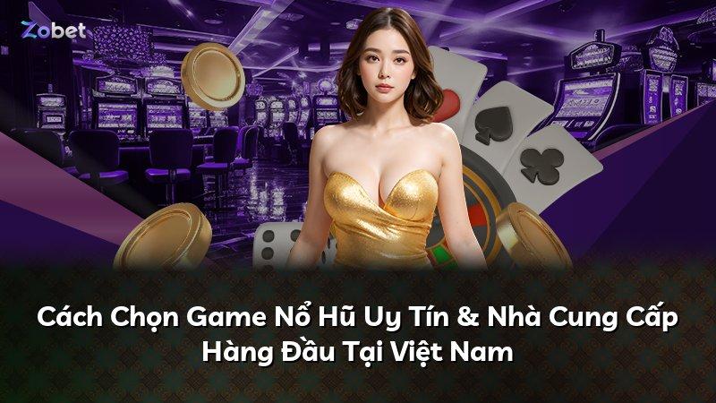 Cách Chọn Game Nổ Hũ Uy Tín & Nhà Cung Cấp Hàng Đầu Tại Việt Nam