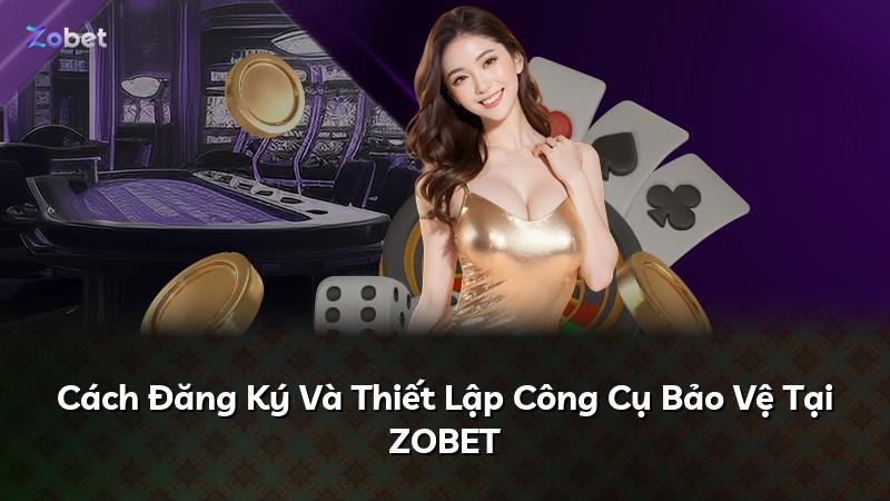 Cách Đăng Ký Và Thiết Lập Công Cụ Bảo Vệ Tại ZOBET