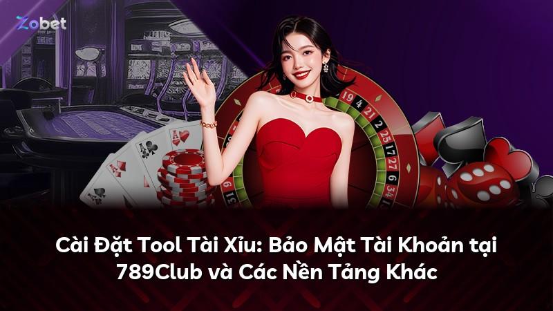 Cài Đặt Tool Tài Xỉu: Bảo Mật Tài Khoản tại 789Club và Các Nền Tảng Khác