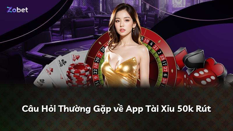 Câu Hỏi Thường Gặp về App Tài Xỉu 50k Rút