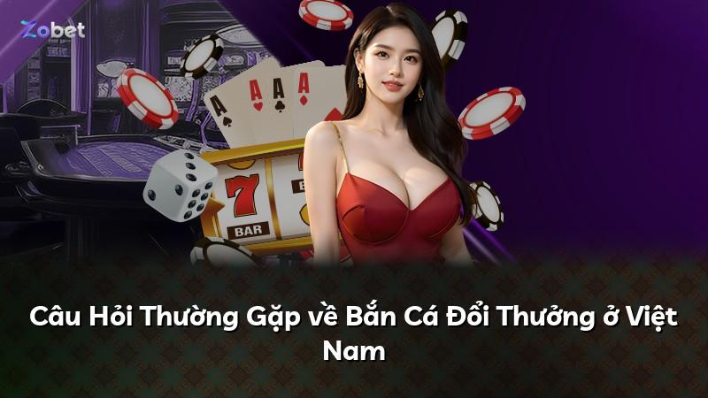 Câu Hỏi Thường Gặp về Bắn Cá Đổi Thưởng ở Việt Nam