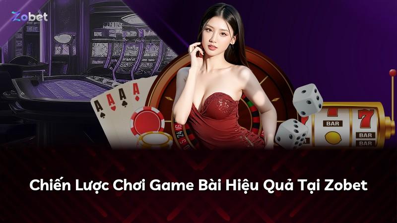 Chiến Lược Chơi Game Bài Hiệu Quả Tại Zobet