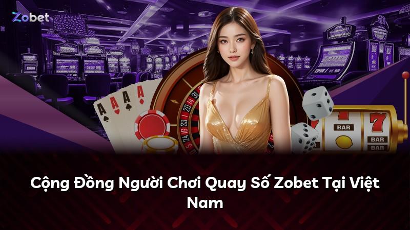 Cộng Đồng Người Chơi Quay Số Zobet Tại Việt Nam