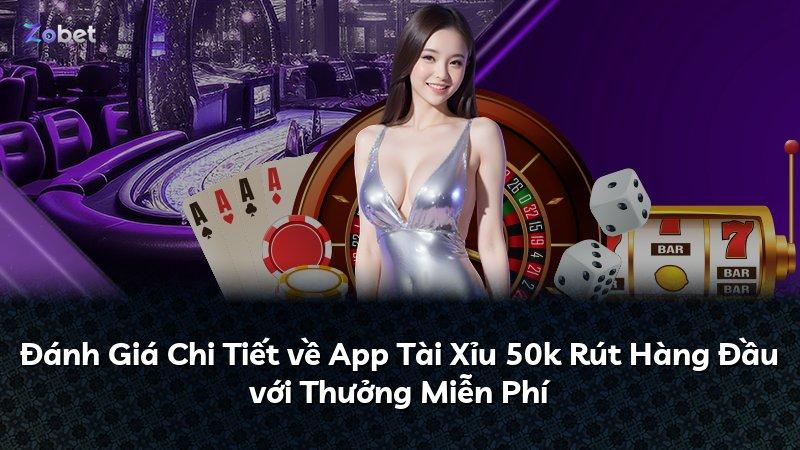 Đánh Giá Chi Tiết về App Tài Xỉu 50k Rút Hàng Đầu với Thưởng Miễn Phí