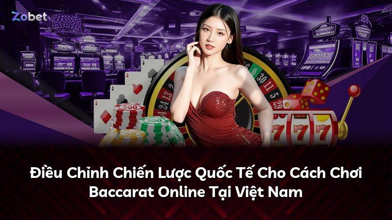 Điều Chỉnh Chiến Lược Quốc Tế Cho Cách Chơi Baccarat Online Tại Việt Nam