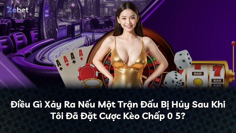 Điều Gì Xảy Ra Nếu Một Trận Đấu Bị Hủy Sau Khi Tôi Đã Đặt Cược Kèo Chấp 0 5?
