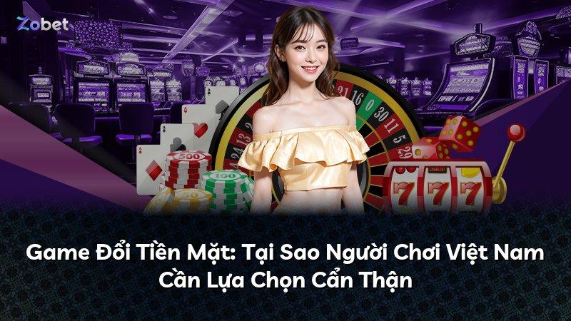 Game Đổi Tiền Mặt: Tại Sao Người Chơi Việt Nam Cần Lựa Chọn Cẩn Thận