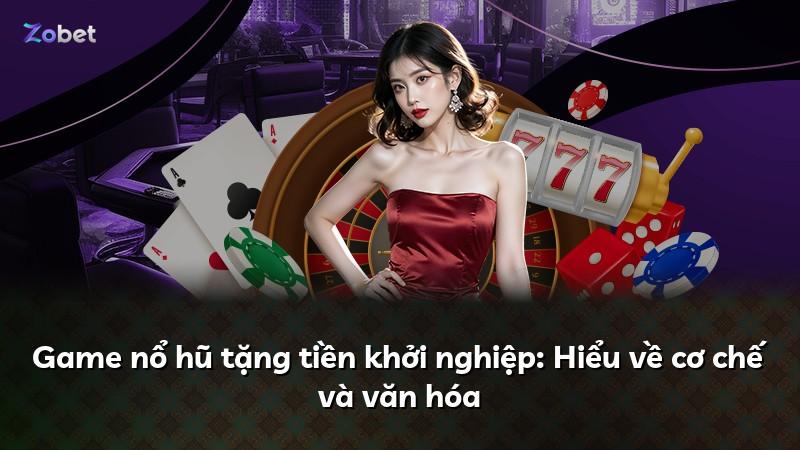 Game nổ hũ tặng tiền khởi nghiệp: Hiểu về cơ chế và văn hóa