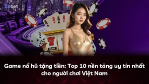 Game nổ hũ tặng tiền: Top 10 nền tảng uy tín nhất cho người chơi Việt Nam