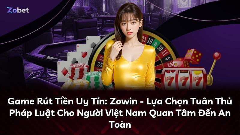 Game Rút Tiền Uy Tín: Zowin - Lựa Chọn Tuân Thủ Pháp Luật Cho Người Việt Nam Quan Tâm Đến An Toàn