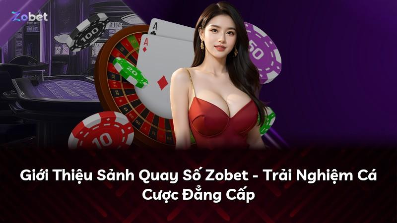 Giới Thiệu Sảnh Quay Số Zobet - Trải Nghiệm Cá Cược Đẳng Cấp