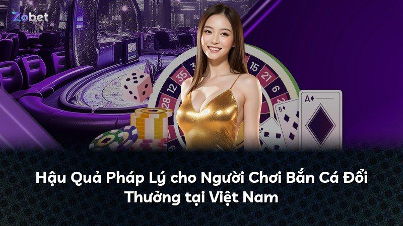 Hậu Quả Pháp Lý cho Người Chơi Bắn Cá Đổi Thưởng tại Việt Nam