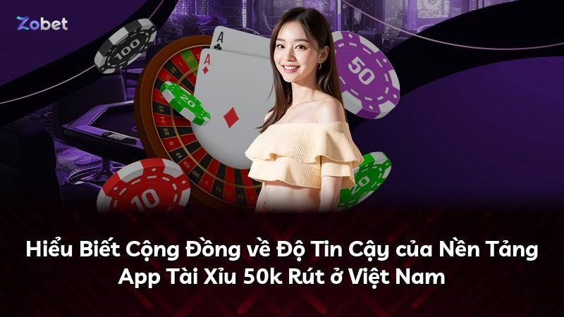 Hiểu Biết Cộng Đồng về Độ Tin Cậy của Nền Tảng App Tài Xỉu 50k Rút ở Việt Nam