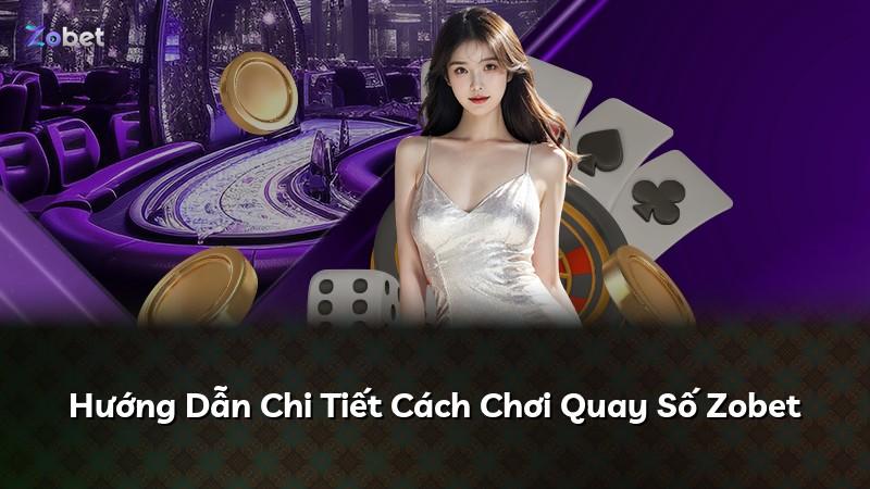 Hướng Dẫn Chi Tiết Cách Chơi Quay Số Zobet