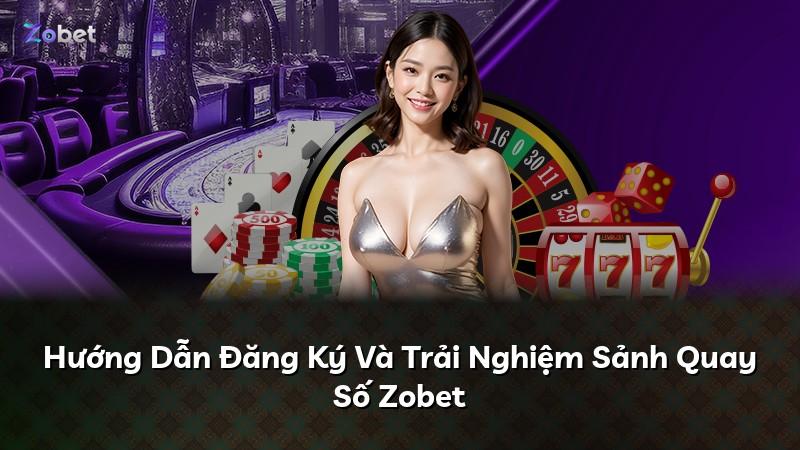 Hướng Dẫn Đăng Ký Và Trải Nghiệm Sảnh Quay Số Zobet