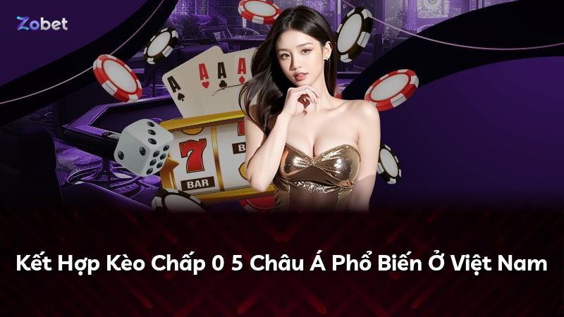Kết Hợp Kèo Chấp 0 5 Châu Á Phổ Biến Ở Việt Nam