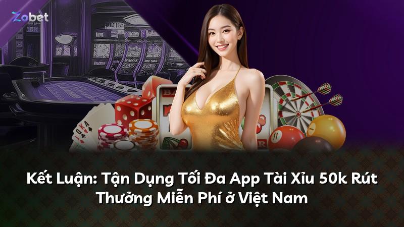 Kết Luận: Tận Dụng Tối Đa App Tài Xỉu 50k Rút Thưởng Miễn Phí ở Việt Nam