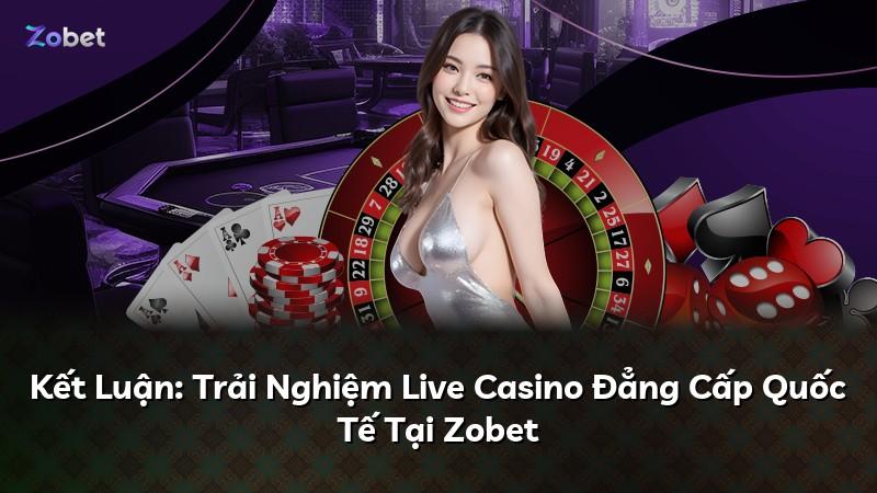 Kết Luận: Trải Nghiệm Live Casino Đẳng Cấp Quốc Tế Tại Zobet