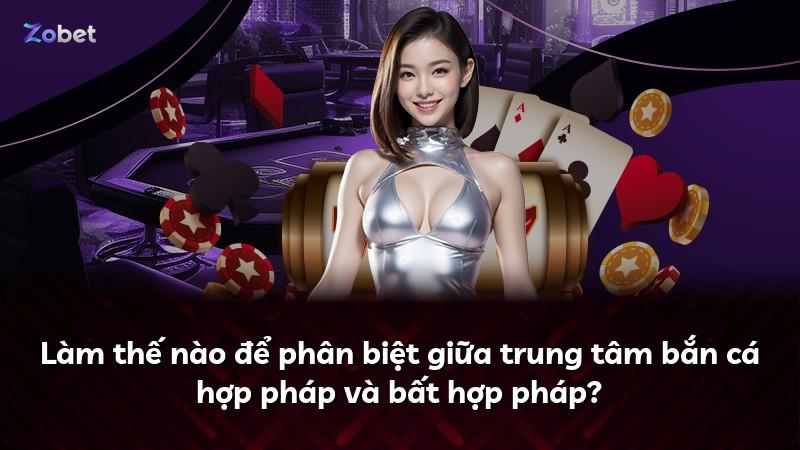 Làm thế nào để phân biệt giữa trung tâm bắn cá hợp pháp và bất hợp pháp?