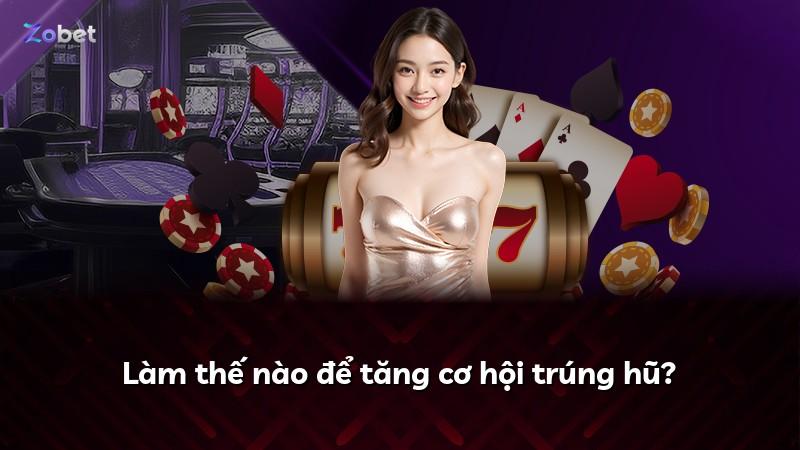 Làm thế nào để tăng cơ hội trúng hũ?