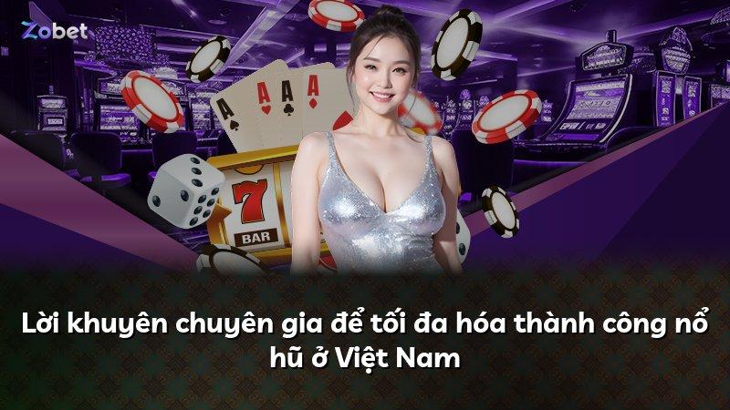 Lời khuyên chuyên gia để tối đa hóa thành công nổ hũ ở Việt Nam