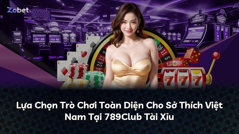 Lựa Chọn Trò Chơi Toàn Diện Cho Sở Thích Việt Nam Tại 789Club Tài Xỉu