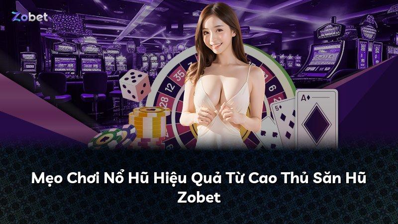Mẹo Chơi Nổ Hũ Hiệu Quả Từ Cao Thủ Săn Hũ Zobet