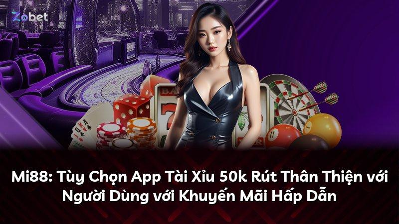 Mi88: Tùy Chọn App Tài Xỉu 50k Rút Thân Thiện với Người Dùng với Khuyến Mãi Hấp Dẫn