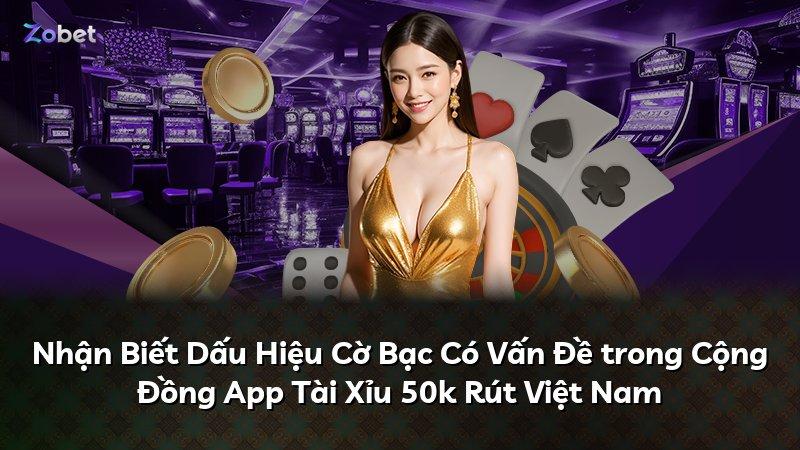 Nhận Biết Dấu Hiệu Cờ Bạc Có Vấn Đề trong Cộng Đồng App Tài Xỉu 50k Rút Việt Nam
