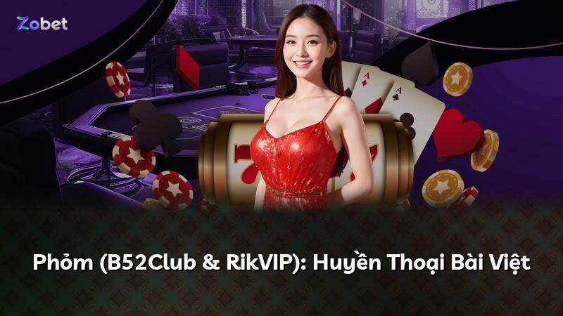 Phỏm (B52Club & RikVIP): Huyền Thoại Bài Việt