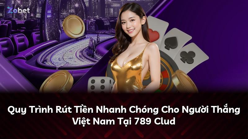 Quy Trình Rút Tiền Nhanh Chóng Cho Người Thắng Việt Nam Tại 789 Clud