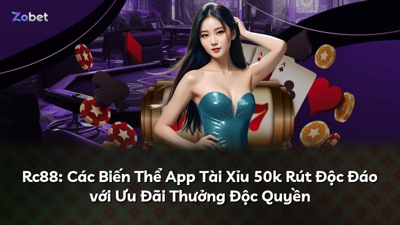 Rc88: Các Biến Thể App Tài Xỉu 50k Rút Độc Đáo với Ưu Đãi Thưởng Độc Quyền